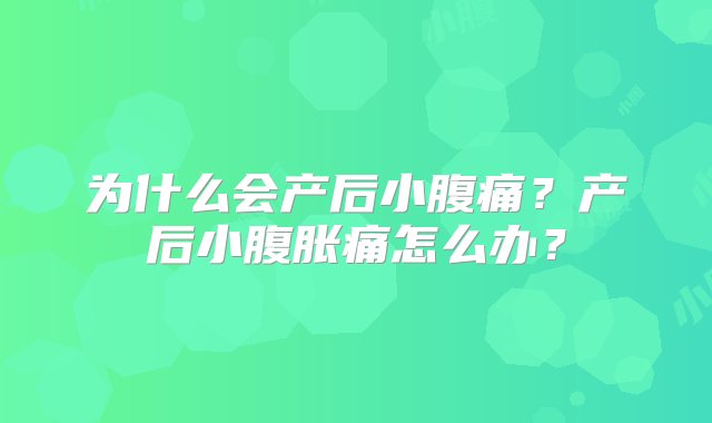 为什么会产后小腹痛？产后小腹胀痛怎么办？