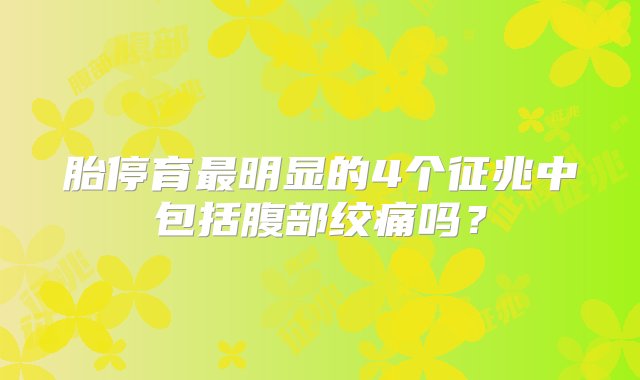 胎停育最明显的4个征兆中包括腹部绞痛吗？