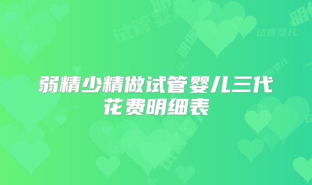 弱精少精做试管婴儿三代花费明细表