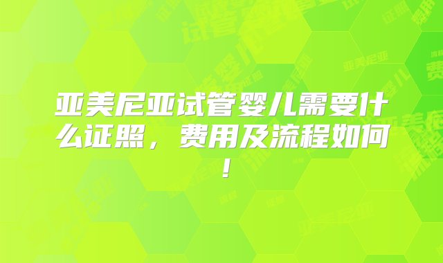 亚美尼亚试管婴儿需要什么证照，费用及流程如何！