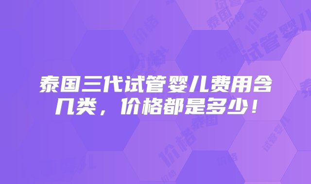 泰国三代试管婴儿费用含几类，价格都是多少！