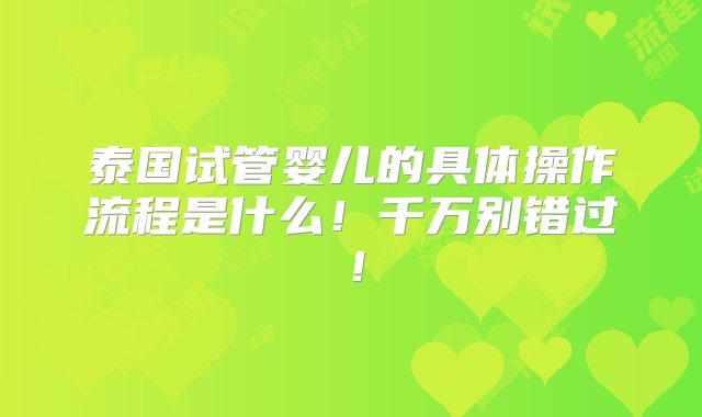 泰国试管婴儿的具体操作流程是什么！千万别错过！