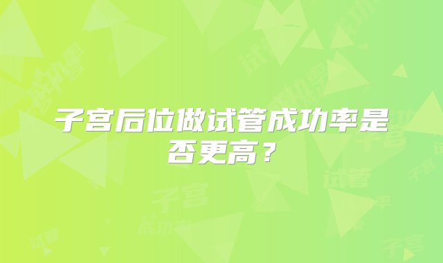 子宫后位做试管成功率是否更高？