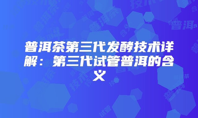 普洱茶第三代发酵技术详解：第三代试管普洱的含义