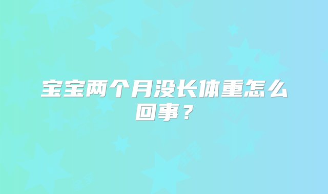 宝宝两个月没长体重怎么回事？