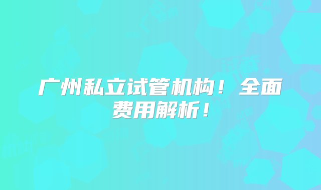 广州私立试管机构！全面费用解析！