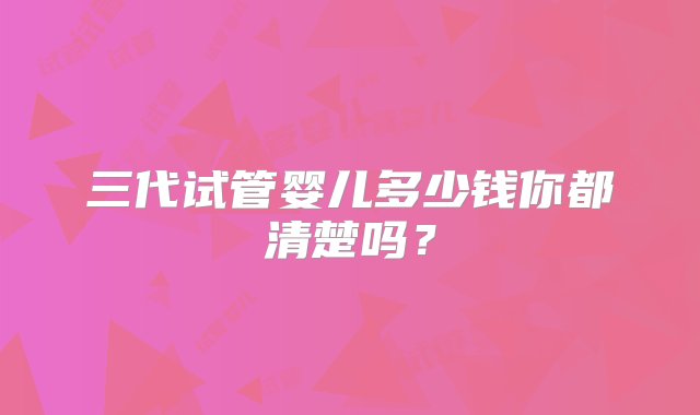 三代试管婴儿多少钱你都清楚吗？