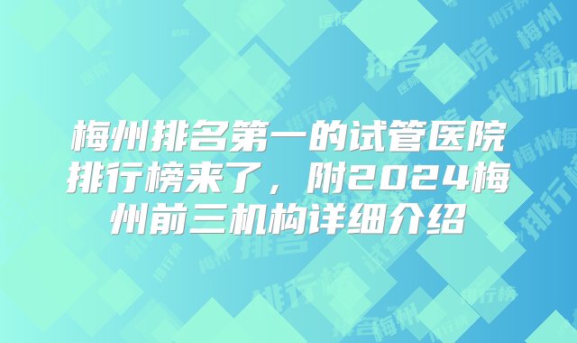 梅州排名第一的试管医院排行榜来了，附2024梅州前三机构详细介绍