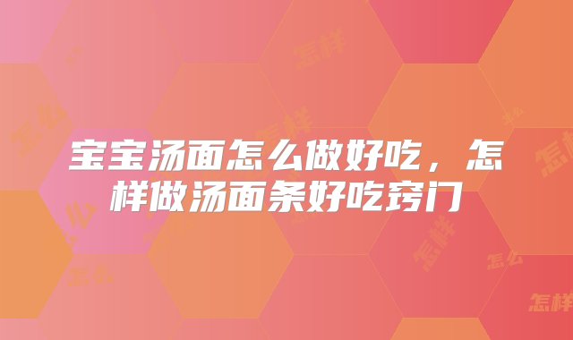 宝宝汤面怎么做好吃，怎样做汤面条好吃窍门