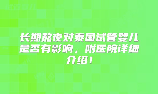 长期熬夜对泰国试管婴儿是否有影响，附医院详细介绍！