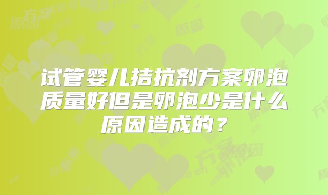 试管婴儿拮抗剂方案卵泡质量好但是卵泡少是什么原因造成的？