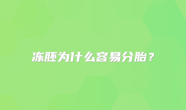 冻胚为什么容易分胎？