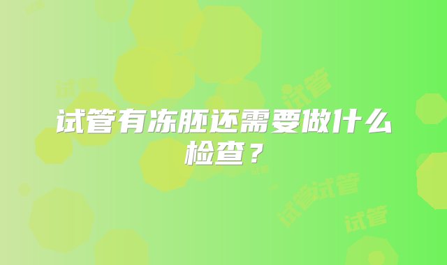 试管有冻胚还需要做什么检查？