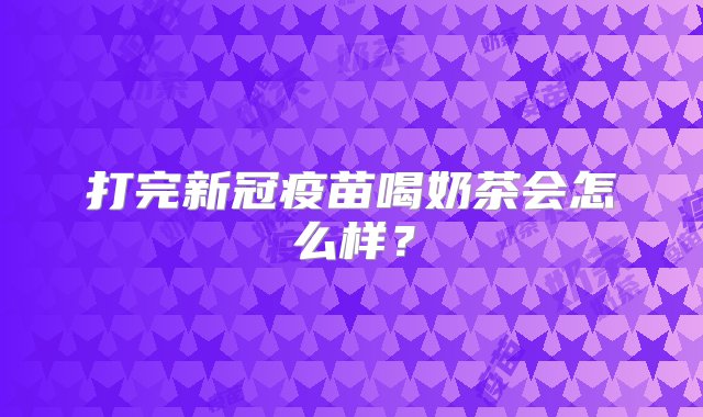 打完新冠疫苗喝奶茶会怎么样？