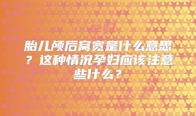 胎儿颅后窝宽是什么意思？这种情况孕妇应该注意些什么？