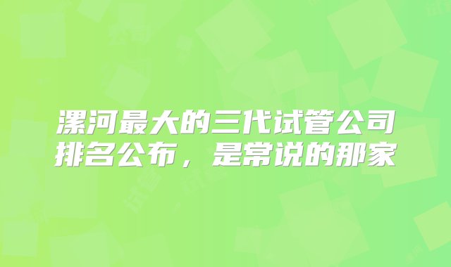 漯河最大的三代试管公司排名公布，是常说的那家