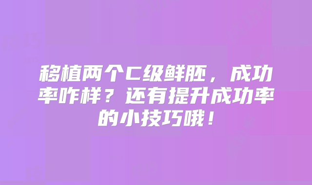 移植两个C级鲜胚，成功率咋样？还有提升成功率的小技巧哦！