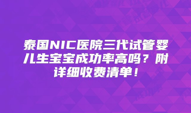 泰国NIC医院三代试管婴儿生宝宝成功率高吗？附详细收费清单！