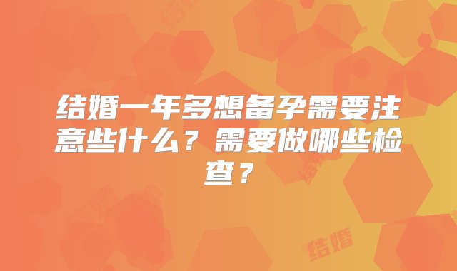 结婚一年多想备孕需要注意些什么？需要做哪些检查？