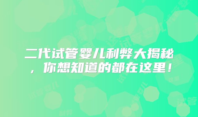 二代试管婴儿利弊大揭秘，你想知道的都在这里！