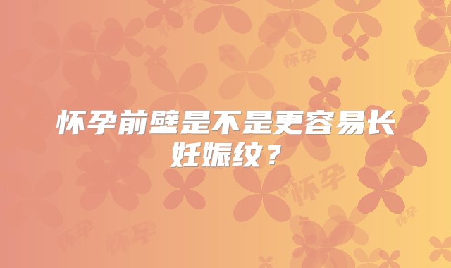 怀孕前壁是不是更容易长妊娠纹？