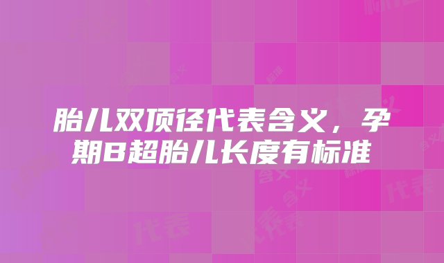 胎儿双顶径代表含义，孕期B超胎儿长度有标准