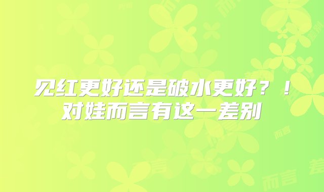 见红更好还是破水更好？！对娃而言有这一差别