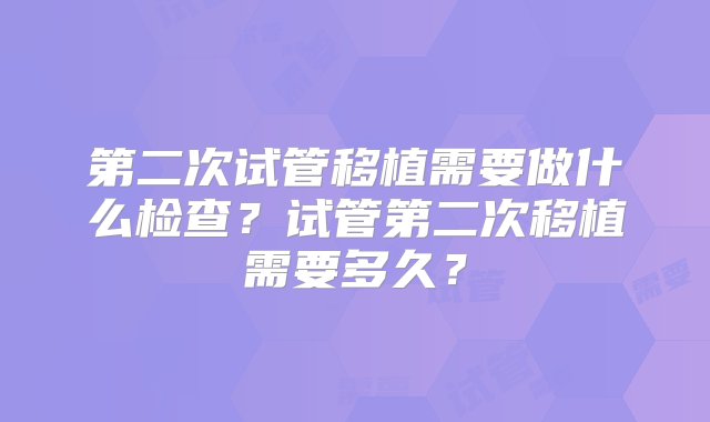 第二次试管移植需要做什么检查？试管第二次移植需要多久？