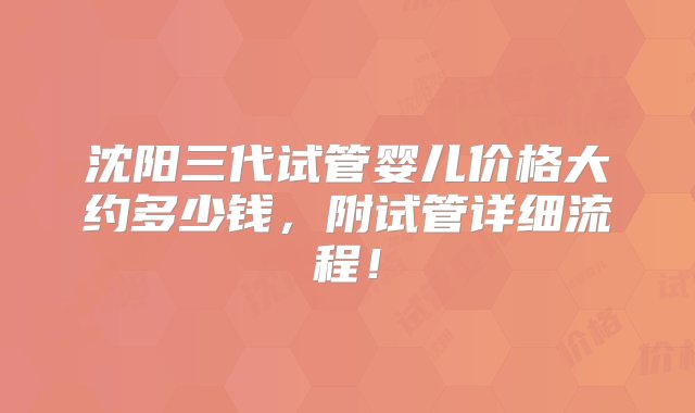 沈阳三代试管婴儿价格大约多少钱，附试管详细流程！