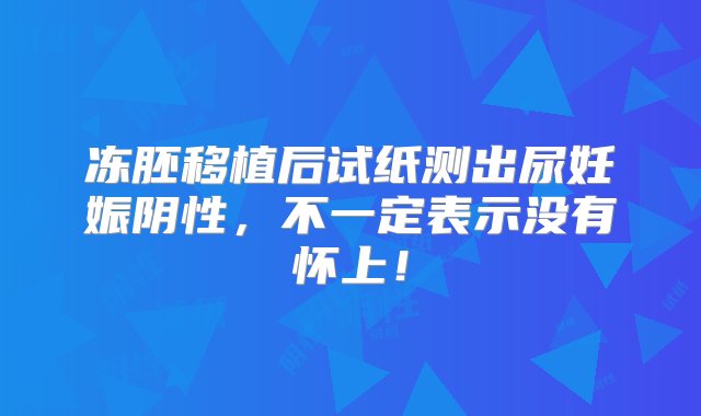 冻胚移植后试纸测出尿妊娠阴性，不一定表示没有怀上！