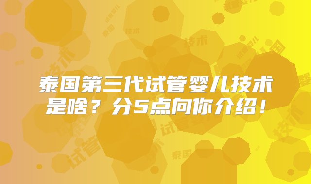 泰国第三代试管婴儿技术是啥？分5点向你介绍！