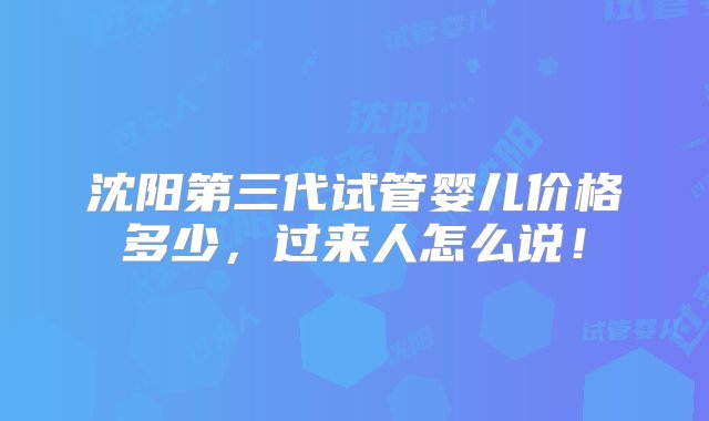 沈阳第三代试管婴儿价格多少，过来人怎么说！