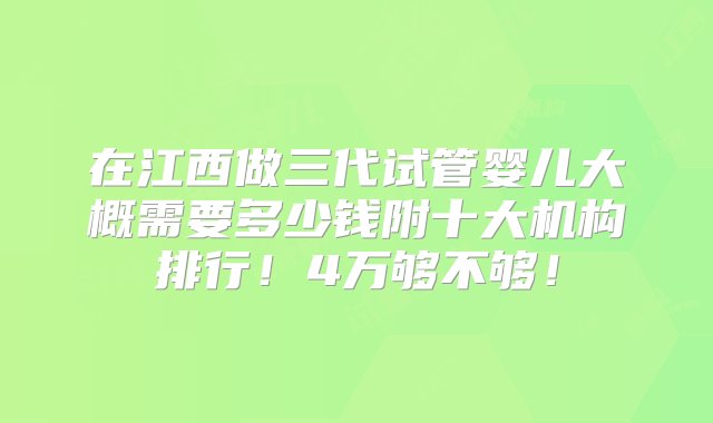 在江西做三代试管婴儿大概需要多少钱附十大机构排行！4万够不够！