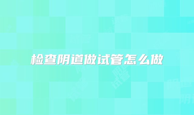 检查阴道做试管怎么做