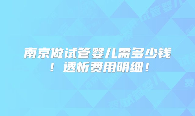 南京做试管婴儿需多少钱！透析费用明细！