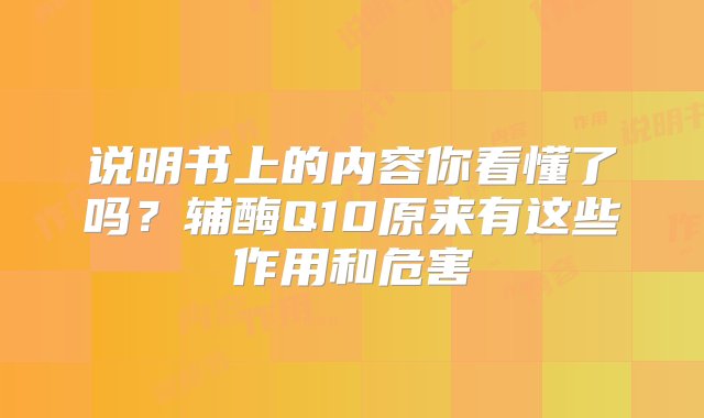 说明书上的内容你看懂了吗？辅酶Q10原来有这些作用和危害