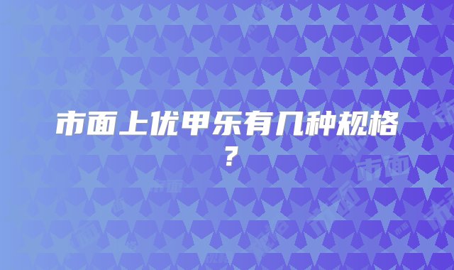 市面上优甲乐有几种规格？