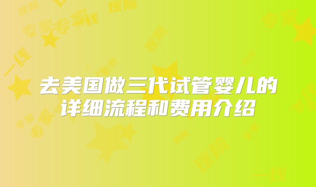 去美国做三代试管婴儿的详细流程和费用介绍