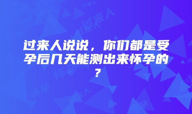 过来人说说，你们都是受孕后几天能测出来怀孕的？