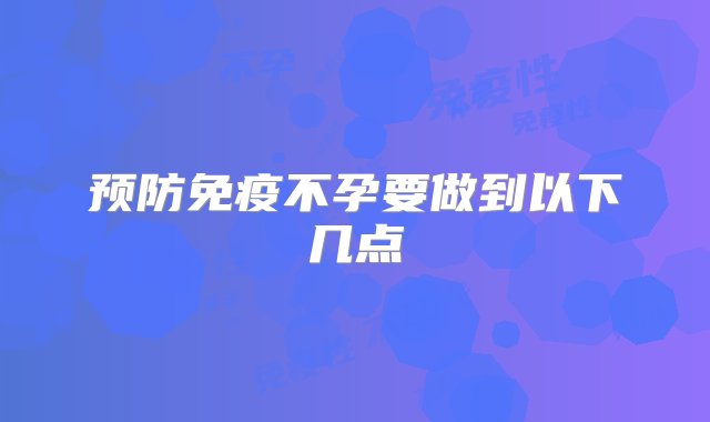 预防免疫不孕要做到以下几点