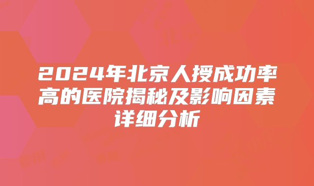 2024年北京人授成功率高的医院揭秘及影响因素详细分析