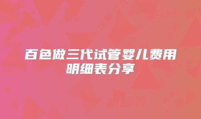 百色做三代试管婴儿费用明细表分享