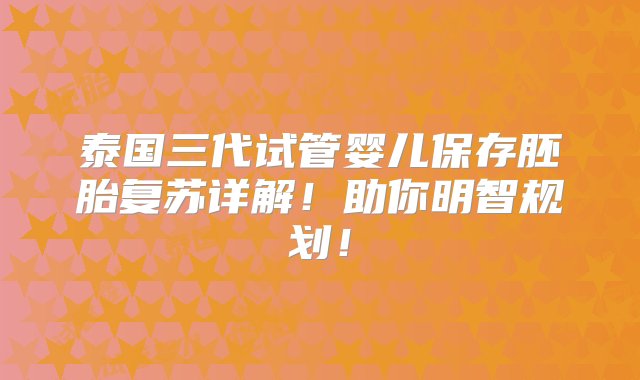 泰国三代试管婴儿保存胚胎复苏详解！助你明智规划！