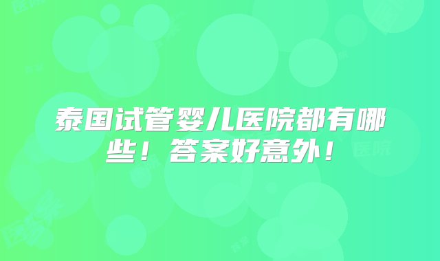 泰国试管婴儿医院都有哪些！答案好意外！