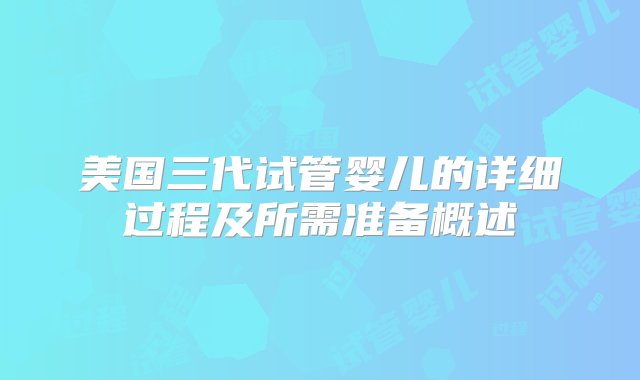 美国三代试管婴儿的详细过程及所需准备概述