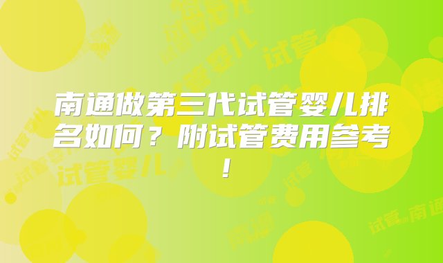 南通做第三代试管婴儿排名如何？附试管费用参考！