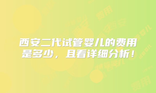 西安二代试管婴儿的费用是多少，且看详细分析！