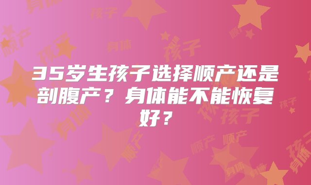 35岁生孩子选择顺产还是剖腹产？身体能不能恢复好？