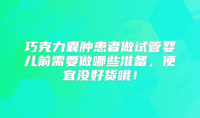 巧克力囊肿患者做试管婴儿前需要做哪些准备，便宜没好货哦！