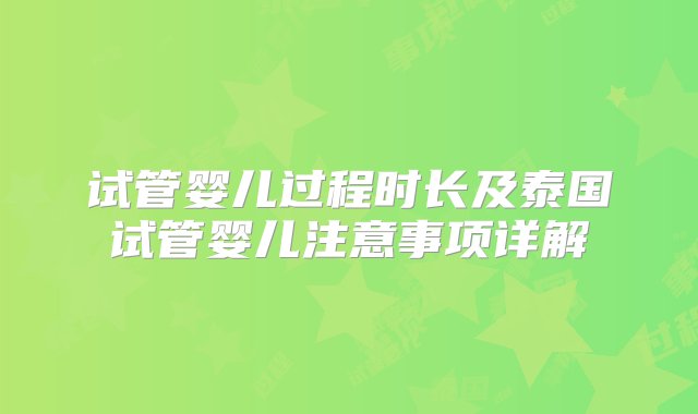 试管婴儿过程时长及泰国试管婴儿注意事项详解